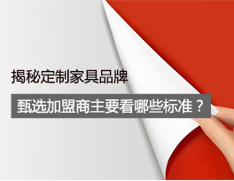 揭秘 定制家具品牌甄選加盟商時主要看哪些標準？